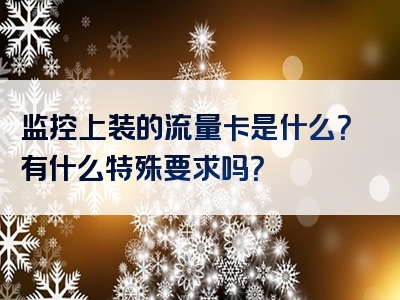 监控上装的流量卡是什么？有什么特殊要求吗？