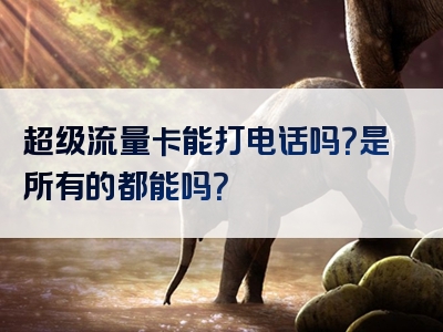 超级流量卡能打电话吗？是所有的都能吗？