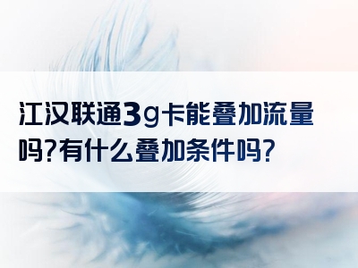 江汉联通3g卡能叠加流量吗？有什么叠加条件吗？