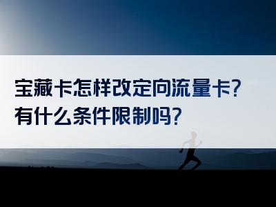 宝藏卡怎样改定向流量卡？有什么条件限制吗？