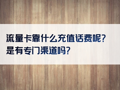 流量卡靠什么充值话费呢？是有专门渠道吗？