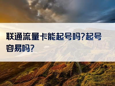 联通流量卡能起号吗？起号容易吗？