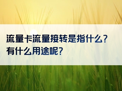 流量卡流量接转是指什么？有什么用途呢？