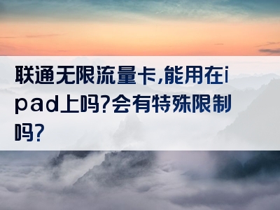 联通无限流量卡，能用在ipad上吗？会有特殊限制吗？
