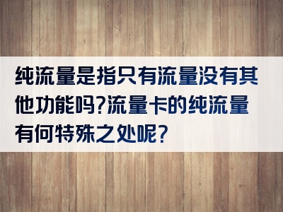 纯流量是指只有流量没有其他功能吗？流量卡的纯流量有何特殊之处呢？