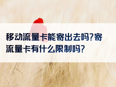 移动流量卡能寄出去吗？寄流量卡有什么限制吗？