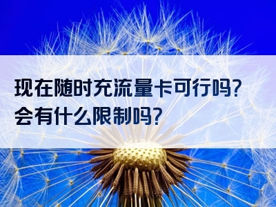 现在随时充流量卡可行吗？会有什么限制吗？