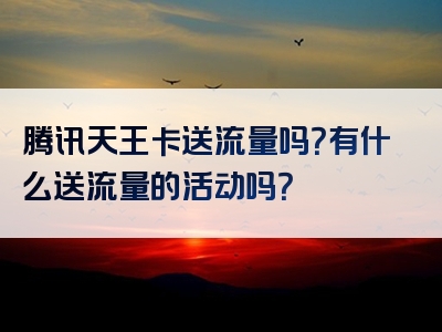 腾讯天王卡送流量吗？有什么送流量的活动吗？