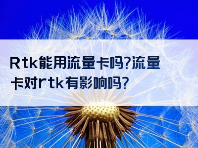 Rtk能用流量卡吗？流量卡对rtk有影响吗？