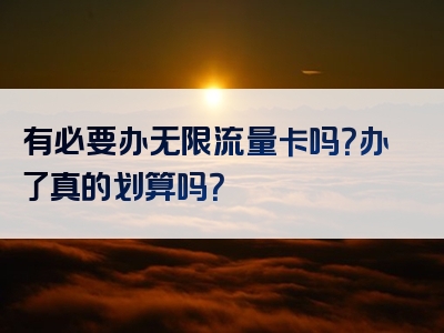 有必要办无限流量卡吗？办了真的划算吗？