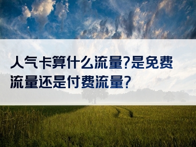 人气卡算什么流量？是免费流量还是付费流量？