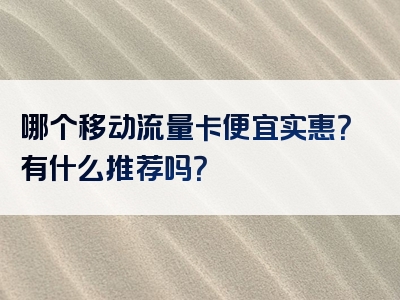 哪个移动流量卡便宜实惠？有什么推荐吗？