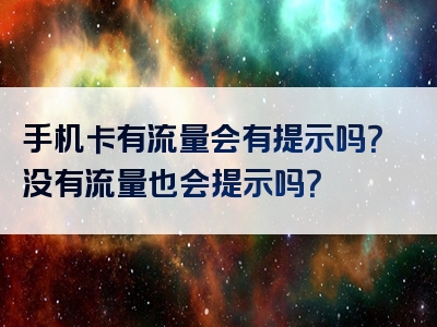 手机卡有流量会有提示吗？没有流量也会提示吗？