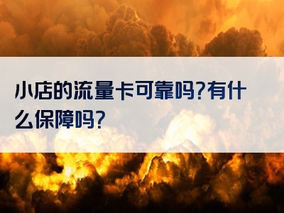 小店的流量卡可靠吗？有什么保障吗？
