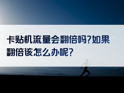 卡贴机流量会翻倍吗？如果翻倍该怎么办呢？