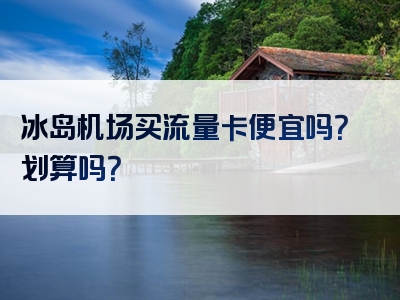 冰岛机场买流量卡便宜吗？划算吗？
