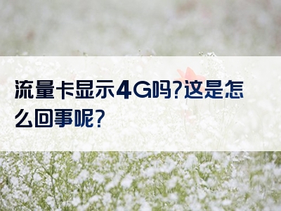 流量卡显示4G吗？这是怎么回事呢？