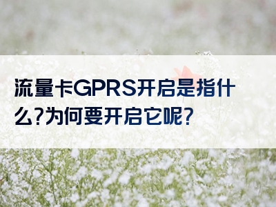 流量卡GPRS开启是指什么？为何要开启它呢？