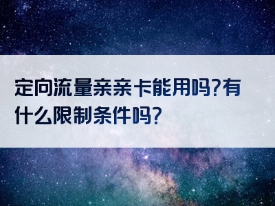 定向流量亲亲卡能用吗？有什么限制条件吗？