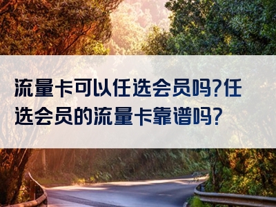 流量卡可以任选会员吗？任选会员的流量卡靠谱吗？