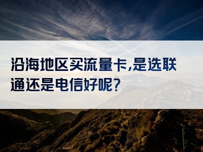 沿海地区买流量卡，是选联通还是电信好呢？