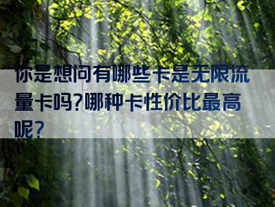 你是想问有哪些卡是无限流量卡吗？哪种卡性价比最高呢？