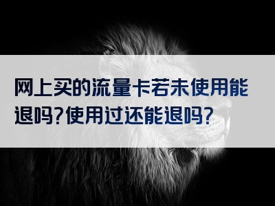 网上买的流量卡若未使用能退吗？使用过还能退吗？