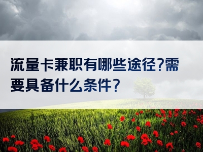 流量卡兼职有哪些途径？需要具备什么条件？