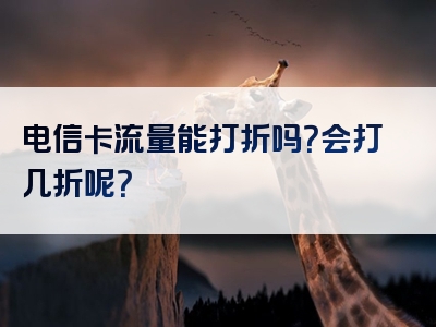 电信卡流量能打折吗？会打几折呢？