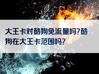 大王卡对酷狗免流量吗？酷狗在大王卡范围吗？