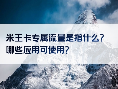米王卡专属流量是指什么？哪些应用可使用？