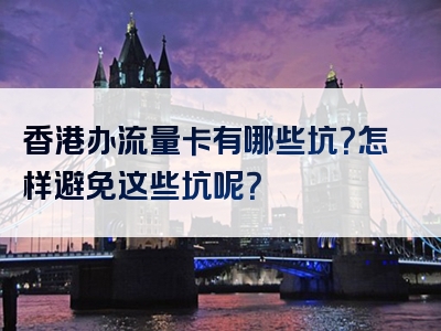 香港办流量卡有哪些坑？怎样避免这些坑呢？
