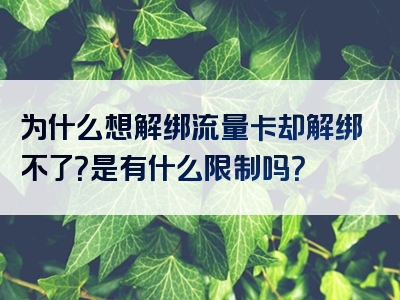 为什么想解绑流量卡却解绑不了？是有什么限制吗？