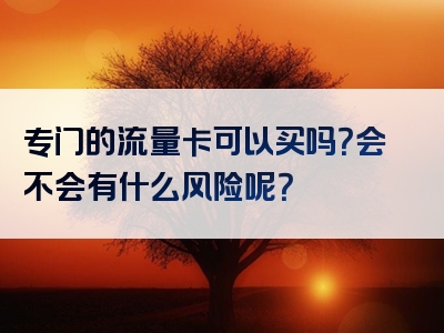 专门的流量卡可以买吗？会不会有什么风险呢？