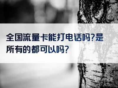 全国流量卡能打电话吗？是所有的都可以吗？