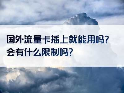 国外流量卡插上就能用吗？会有什么限制吗？