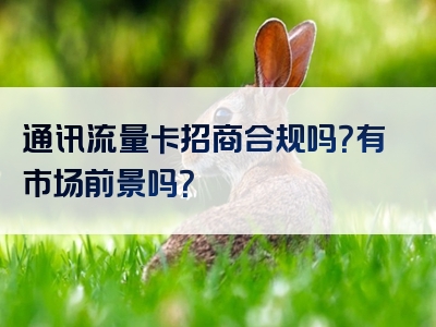 通讯流量卡招商合规吗？有市场前景吗？