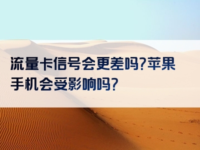 流量卡信号会更差吗？苹果手机会受影响吗？