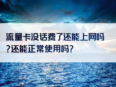 流量卡没话费了还能上网吗？还能正常使用吗？