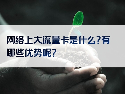 网络上大流量卡是什么？有哪些优势呢？