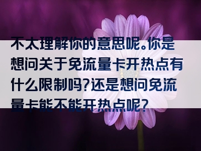 不太理解你的意思呢。你是想问关于免流量卡开热点有什么限制吗？还是想问免流量卡能不能开热点呢？