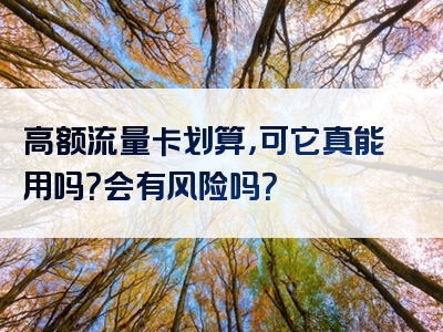 高额流量卡划算，可它真能用吗？会有风险吗？