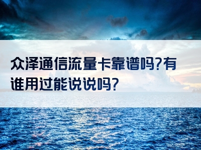 众泽通信流量卡靠谱吗？有谁用过能说说吗？
