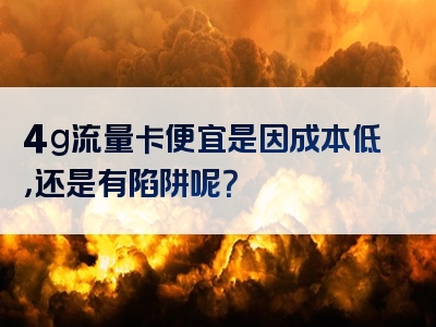 4g流量卡便宜是因成本低，还是有陷阱呢？