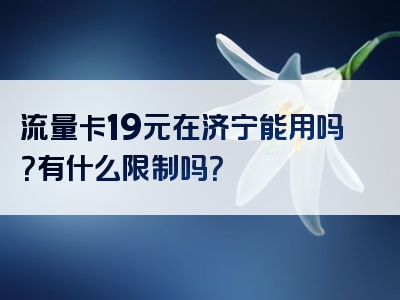 流量卡19元在济宁能用吗？有什么限制吗？