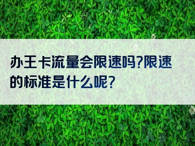 办王卡流量会限速吗？限速的标准是什么呢？
