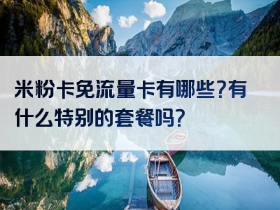 米粉卡免流量卡有哪些？有什么特别的套餐吗？