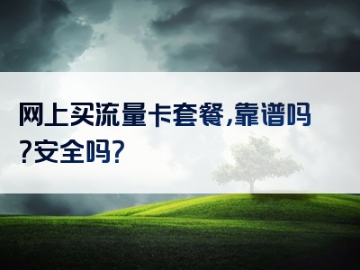 网上买流量卡套餐，靠谱吗？安全吗？