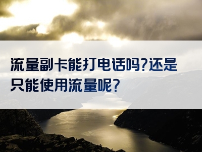 流量副卡能打电话吗？还是只能使用流量呢？