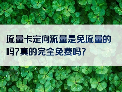 流量卡定向流量是免流量的吗？真的完全免费吗？